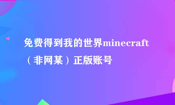 免费得到我的世界minecraft（非网某）正版账号
