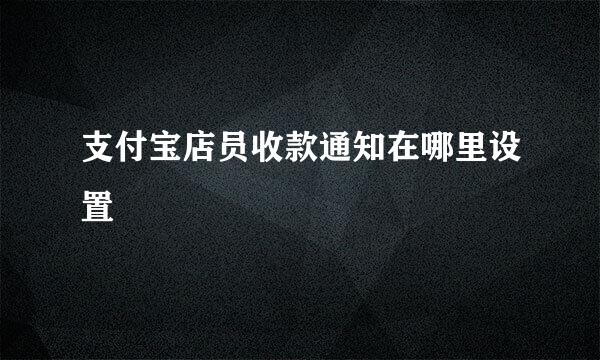支付宝店员收款通知在哪里设置