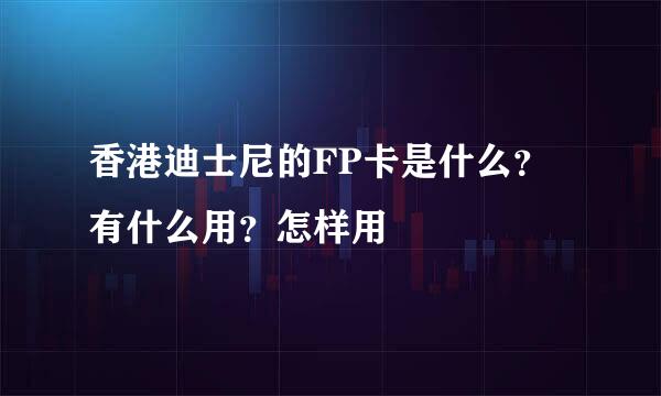 香港迪士尼的FP卡是什么？有什么用？怎样用