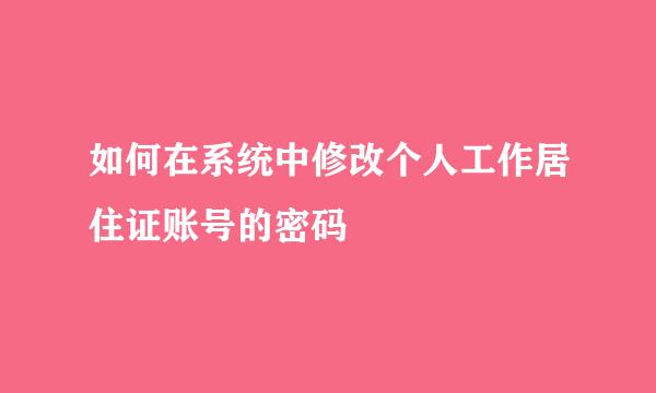 如何在系统中修改个人工作居住证账号的密码