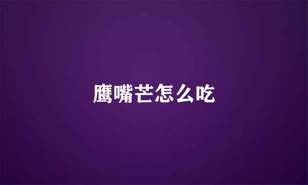 鹰嘴芒怎么吃