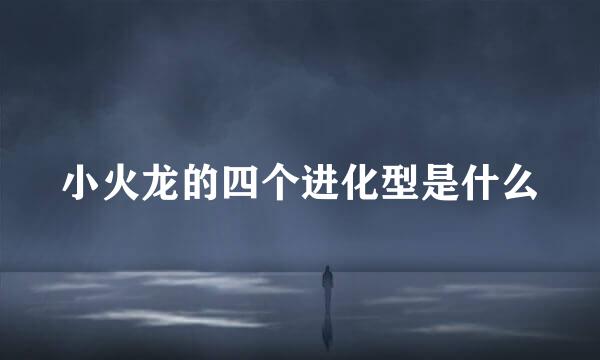 小火龙的四个进化型是什么