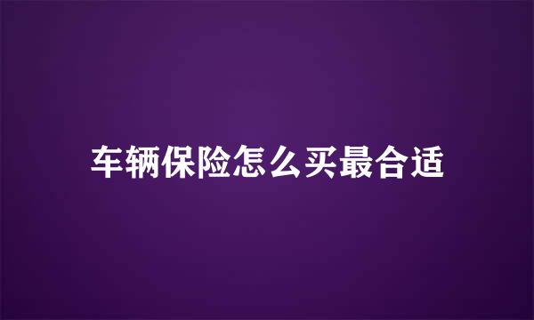 车辆保险怎么买最合适