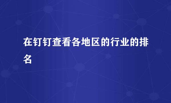 在钉钉查看各地区的行业的排名