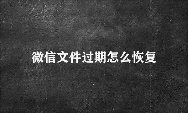 微信文件过期怎么恢复