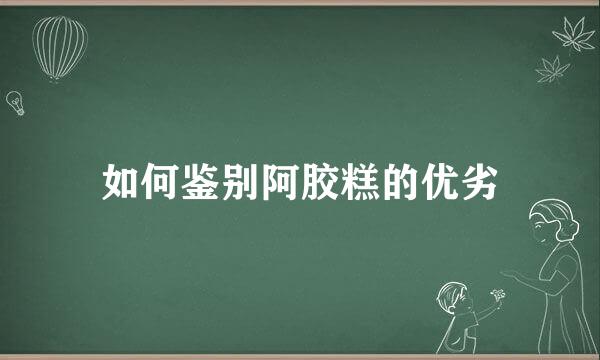 如何鉴别阿胶糕的优劣