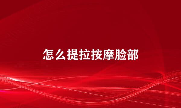 怎么提拉按摩脸部