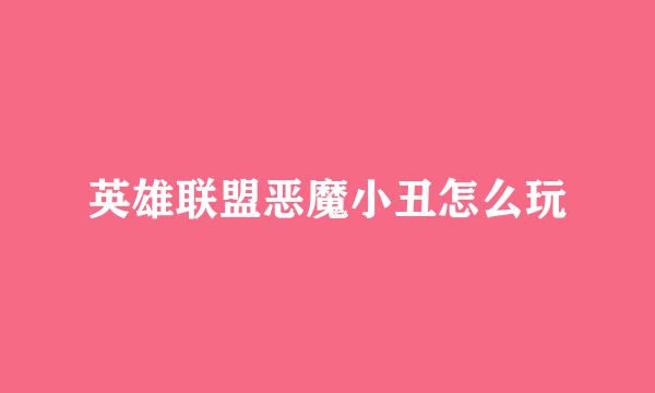 英雄联盟恶魔小丑怎么玩
