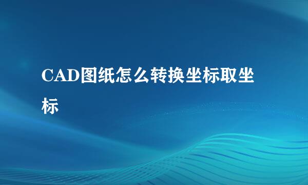 CAD图纸怎么转换坐标取坐标