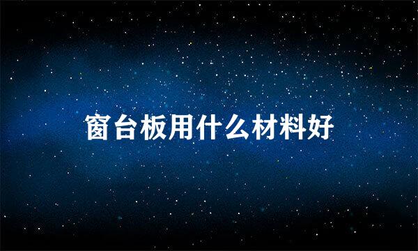窗台板用什么材料好