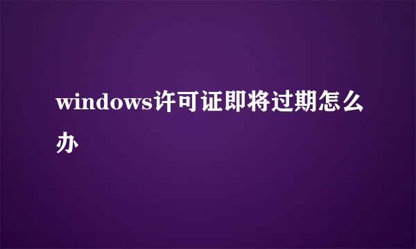 windows许可证即将过期怎么办