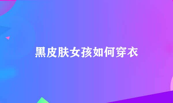 黑皮肤女孩如何穿衣