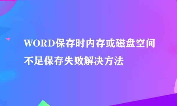 WORD保存时内存或磁盘空间不足保存失败解决方法
