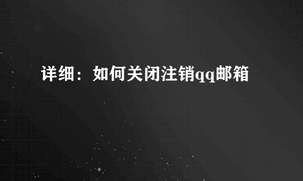 详细：如何关闭注销qq邮箱