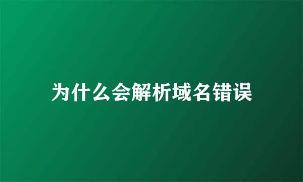 为什么会解析域名错误