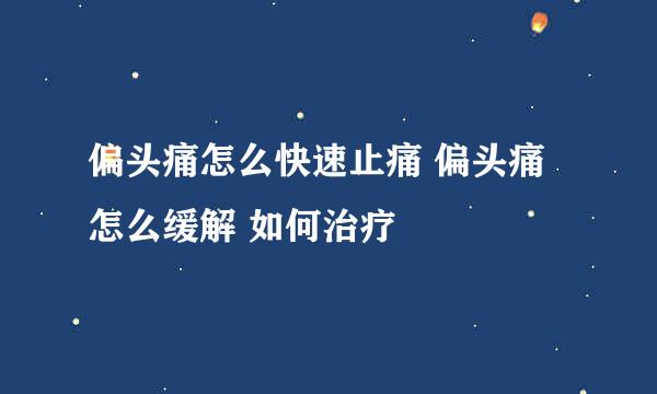 偏头痛怎么快速止痛 偏头痛怎么缓解 如何治疗