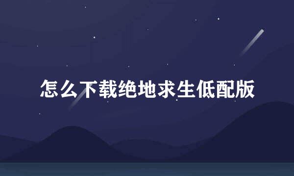 怎么下载绝地求生低配版