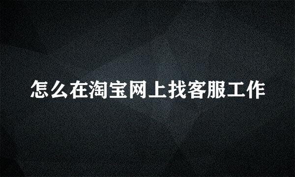 怎么在淘宝网上找客服工作