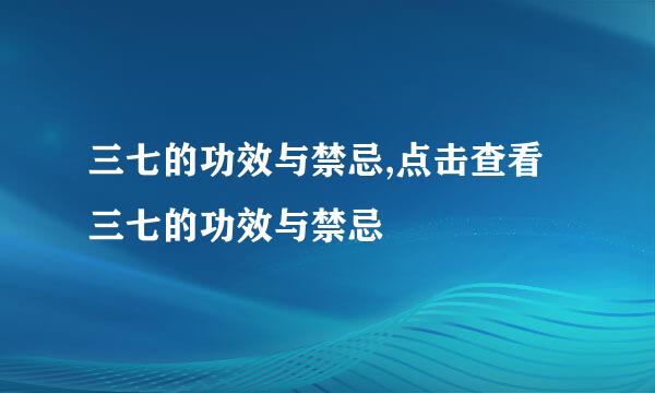 三七的功效与禁忌,点击查看三七的功效与禁忌