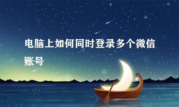 电脑上如何同时登录多个微信账号