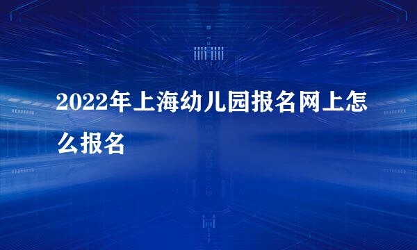 2022年上海幼儿园报名网上怎么报名