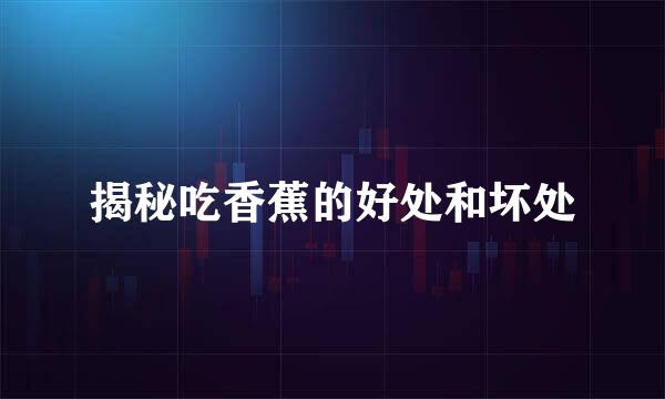 揭秘吃香蕉的好处和坏处