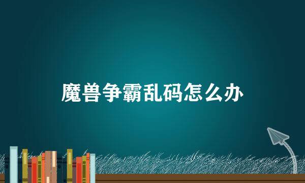 魔兽争霸乱码怎么办