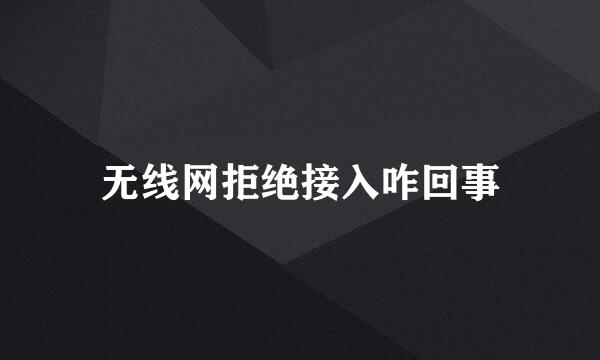 无线网拒绝接入咋回事