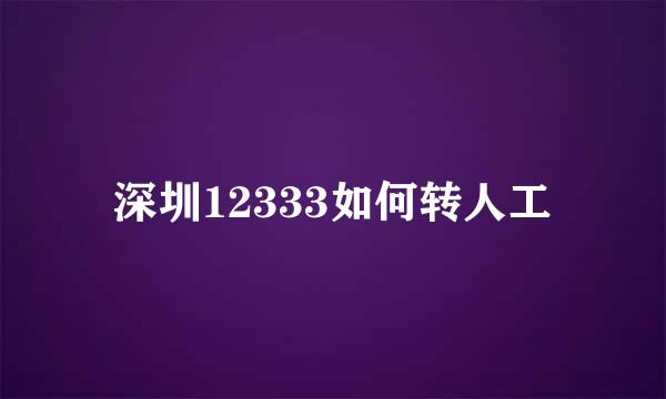 深圳12333如何转人工