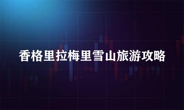 香格里拉梅里雪山旅游攻略