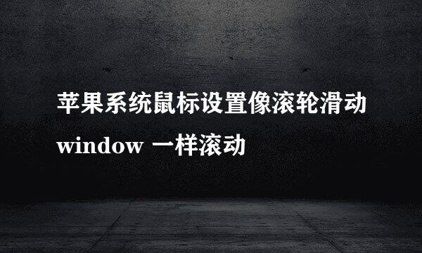 苹果系统鼠标设置像滚轮滑动window 一样滚动