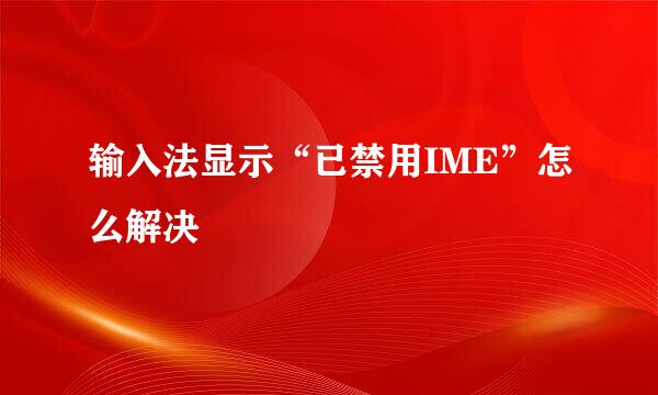 输入法显示“已禁用IME”怎么解决