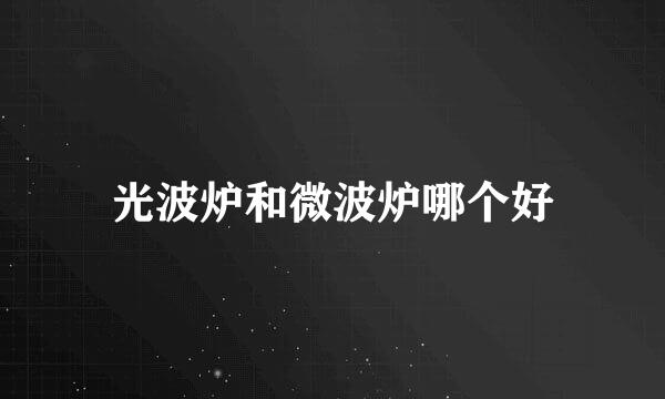 光波炉和微波炉哪个好
