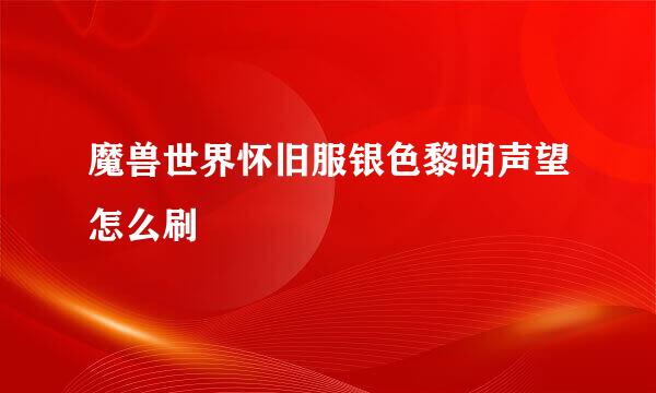 魔兽世界怀旧服银色黎明声望怎么刷