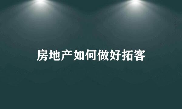 房地产如何做好拓客