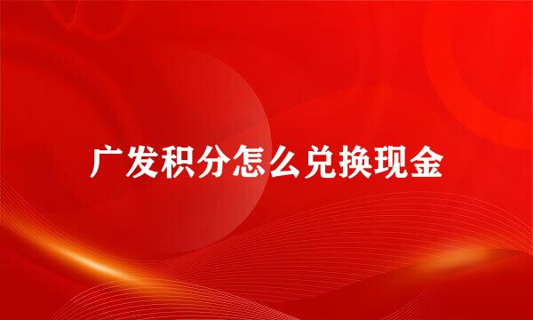 广发积分怎么兑换现金