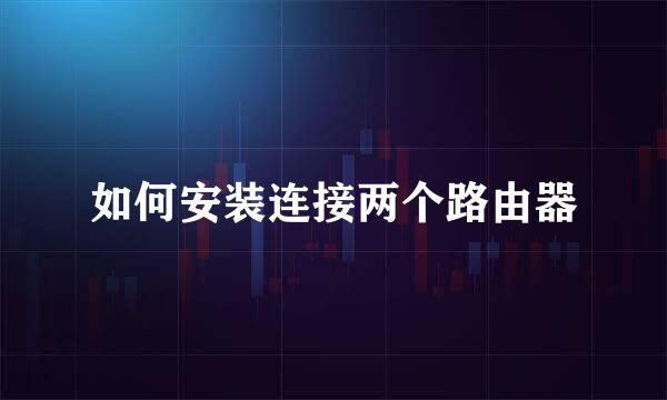 如何安装连接两个路由器