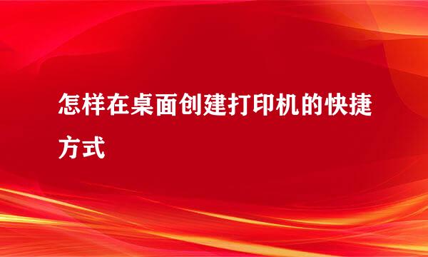 怎样在桌面创建打印机的快捷方式