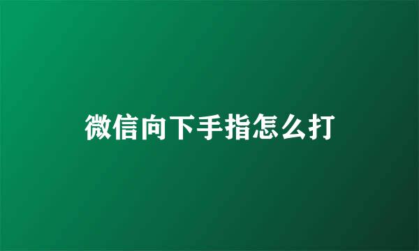 微信向下手指怎么打