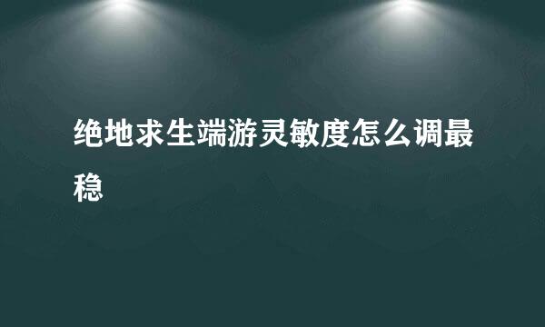 绝地求生端游灵敏度怎么调最稳