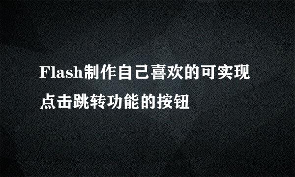 Flash制作自己喜欢的可实现点击跳转功能的按钮