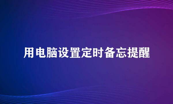 用电脑设置定时备忘提醒