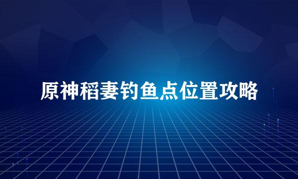 原神稻妻钓鱼点位置攻略