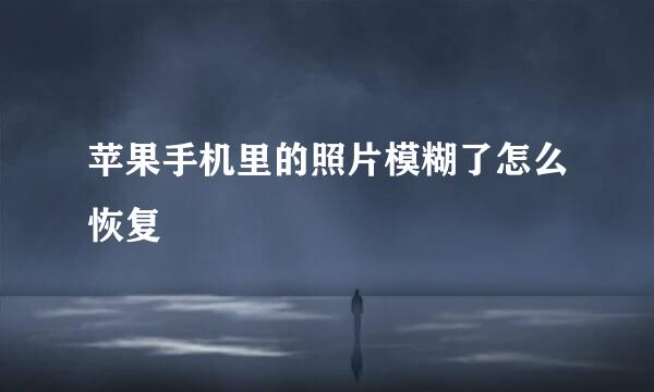 苹果手机里的照片模糊了怎么恢复