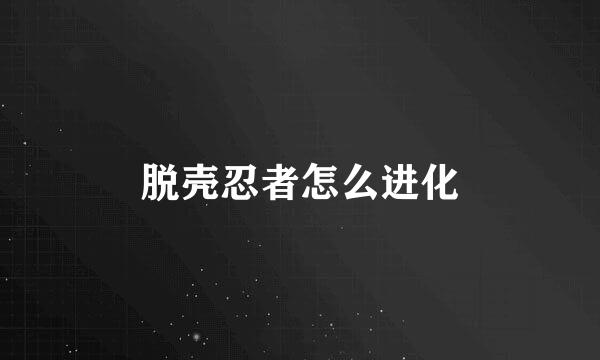 脱壳忍者怎么进化