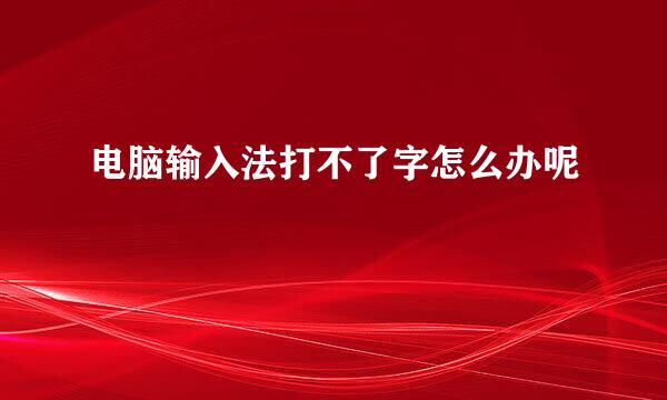 电脑输入法打不了字怎么办呢