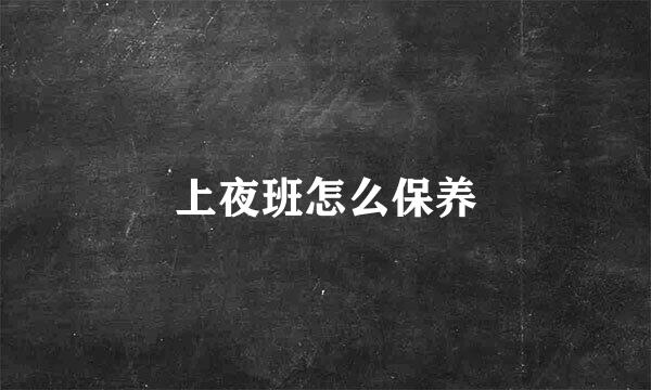 上夜班怎么保养