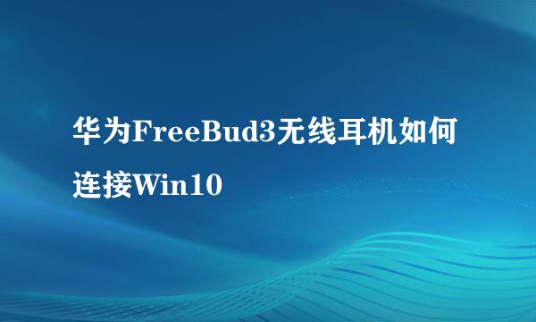 华为FreeBud3无线耳机如何连接Win10