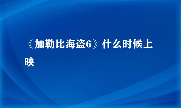 《加勒比海盗6》什么时候上映