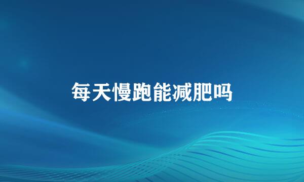 每天慢跑能减肥吗